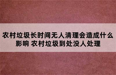 农村垃圾长时间无人清理会造成什么影响 农村垃圾到处没人处理